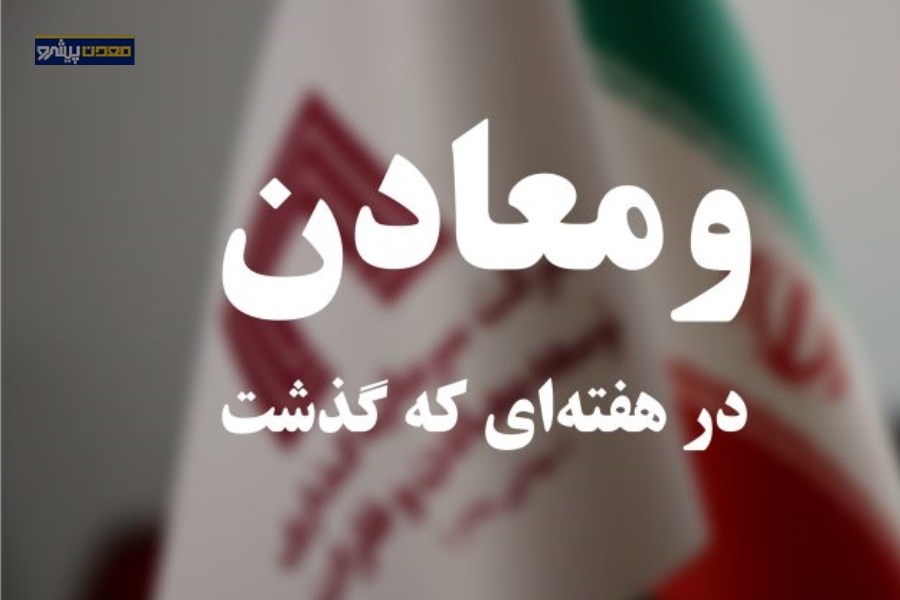 خلاصه اخبار گروه «ومعادن» در هفته‌ ی دوم اردیبهشت ماه 1404