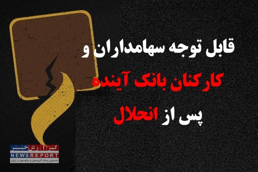 قابل توجه سهامداران و کارکنان بانک آینده پس از انحلال!